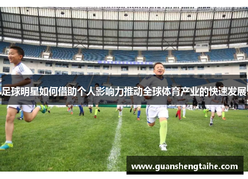 足球明星如何借助个人影响力推动全球体育产业的快速发展