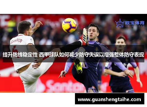 提升防线稳定性 西甲球队如何减少防守失误以增强整体防守表现