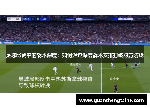 足球比赛中的战术深度：如何通过深度战术安排打破对方防线