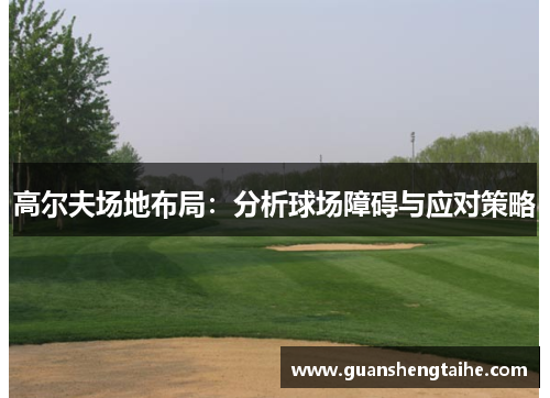 高尔夫场地布局：分析球场障碍与应对策略